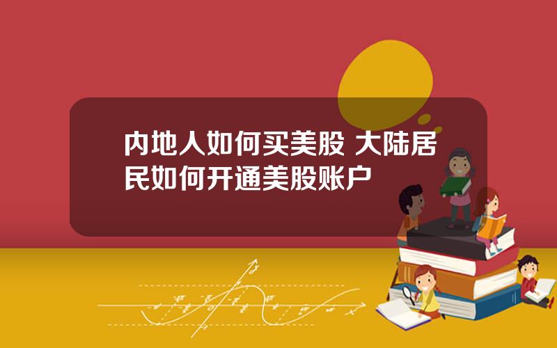 内地人如何买美股 大陆居民如何开通美股账户